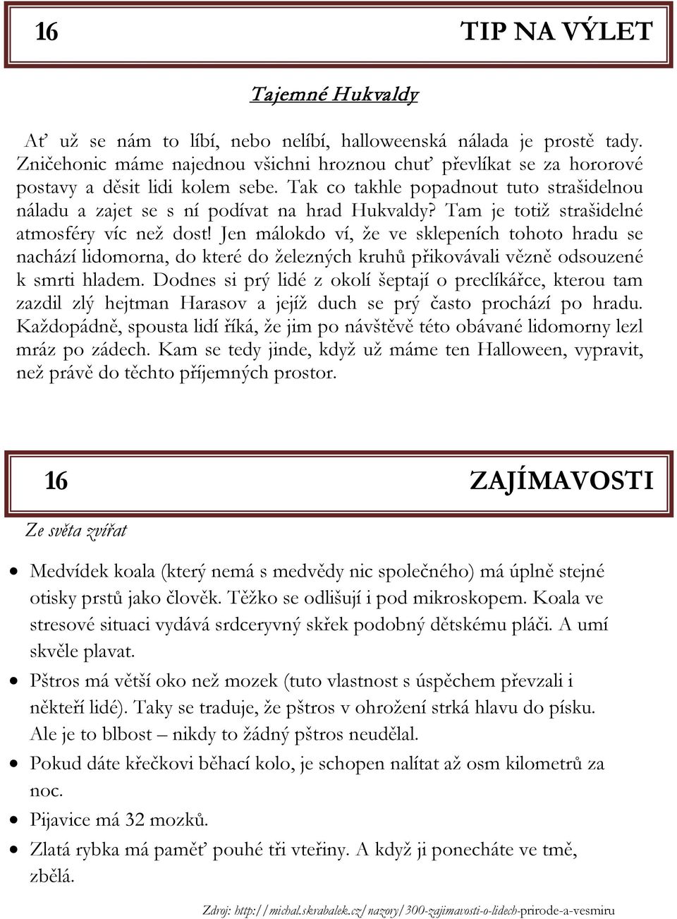 Tam je totiž strašidelné atmosféry víc než dost! Jen málokdo ví, že ve sklepeních tohoto hradu se nachází lidomorna, do které do železných kruhů přikovávali vězně odsouzené k smrti hladem.