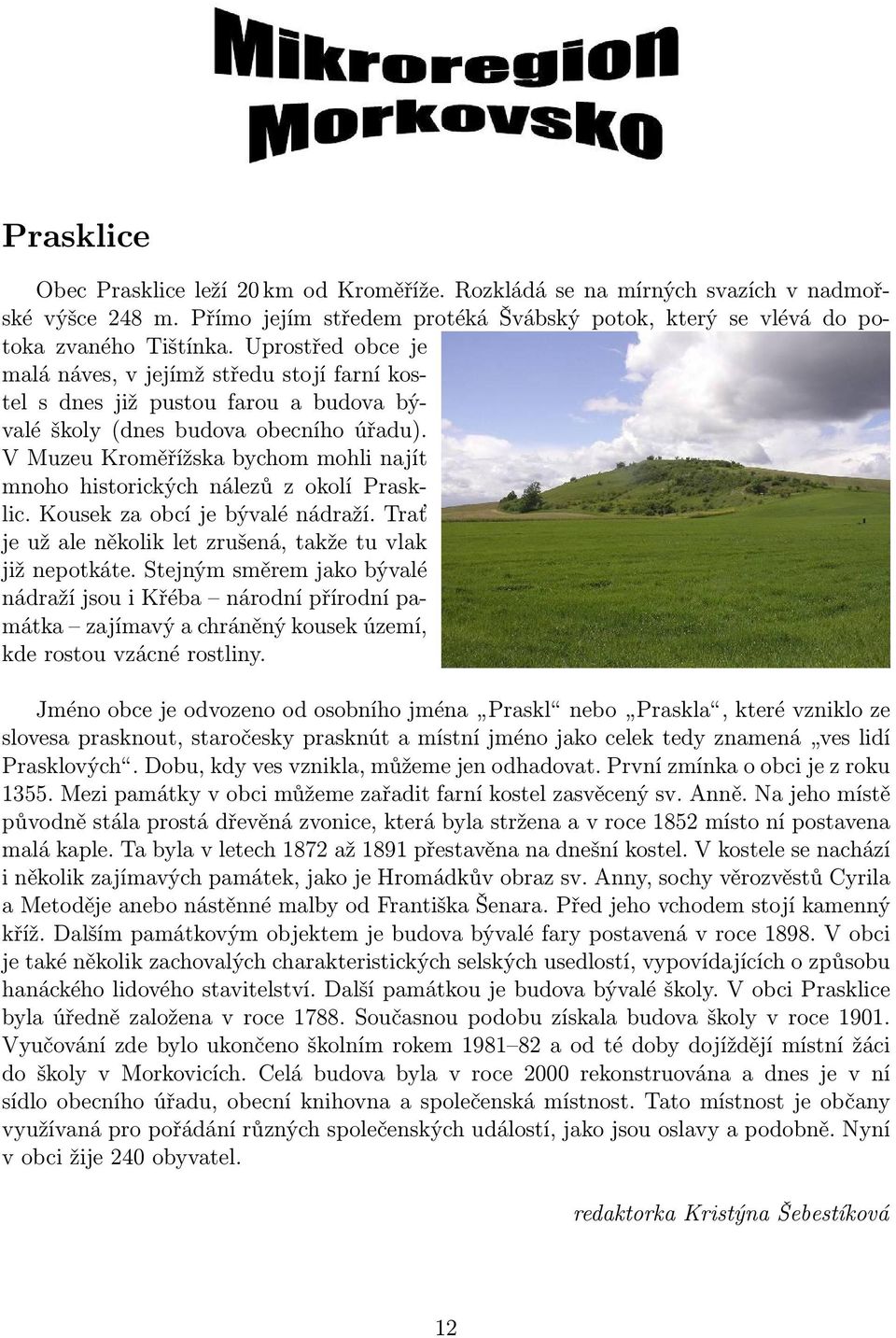 V Muzeu Kroměřížska bychom mohli najít mnoho historických nálezů z okolí Prasklic. Kousek za obcí je bývalé nádraží. Trať je už ale několik let zrušená, takže tu vlak již nepotkáte.