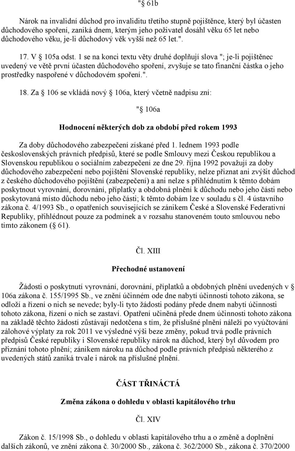 1 se na konci textu věty druhé doplňují slova "; je-li pojištěnec uvedený ve větě první účasten důchodového spoření, zvyšuje se tato finanční částka o jeho prostředky naspořené v důchodovém spoření.". 18.