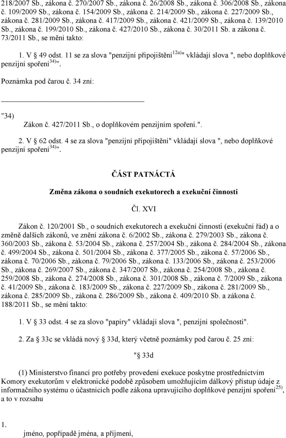 11 se za slova "penzijní připojištění 12a) " vkládají slova ", nebo doplňkové penzijní spoření 34) ". Poznámka pod čarou č. 34 zní: "34) Zákon č. 427/2011 Sb., o doplňkovém penzijním spoření.". 2.