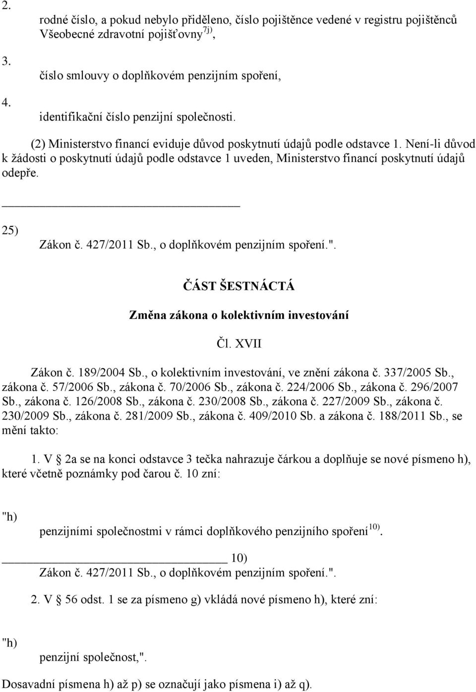 společnosti. (2) Ministerstvo financí eviduje důvod poskytnutí údajů podle odstavce 1. Není-li důvod k žádosti o poskytnutí údajů podle odstavce 1 uveden, Ministerstvo financí poskytnutí údajů odepře.