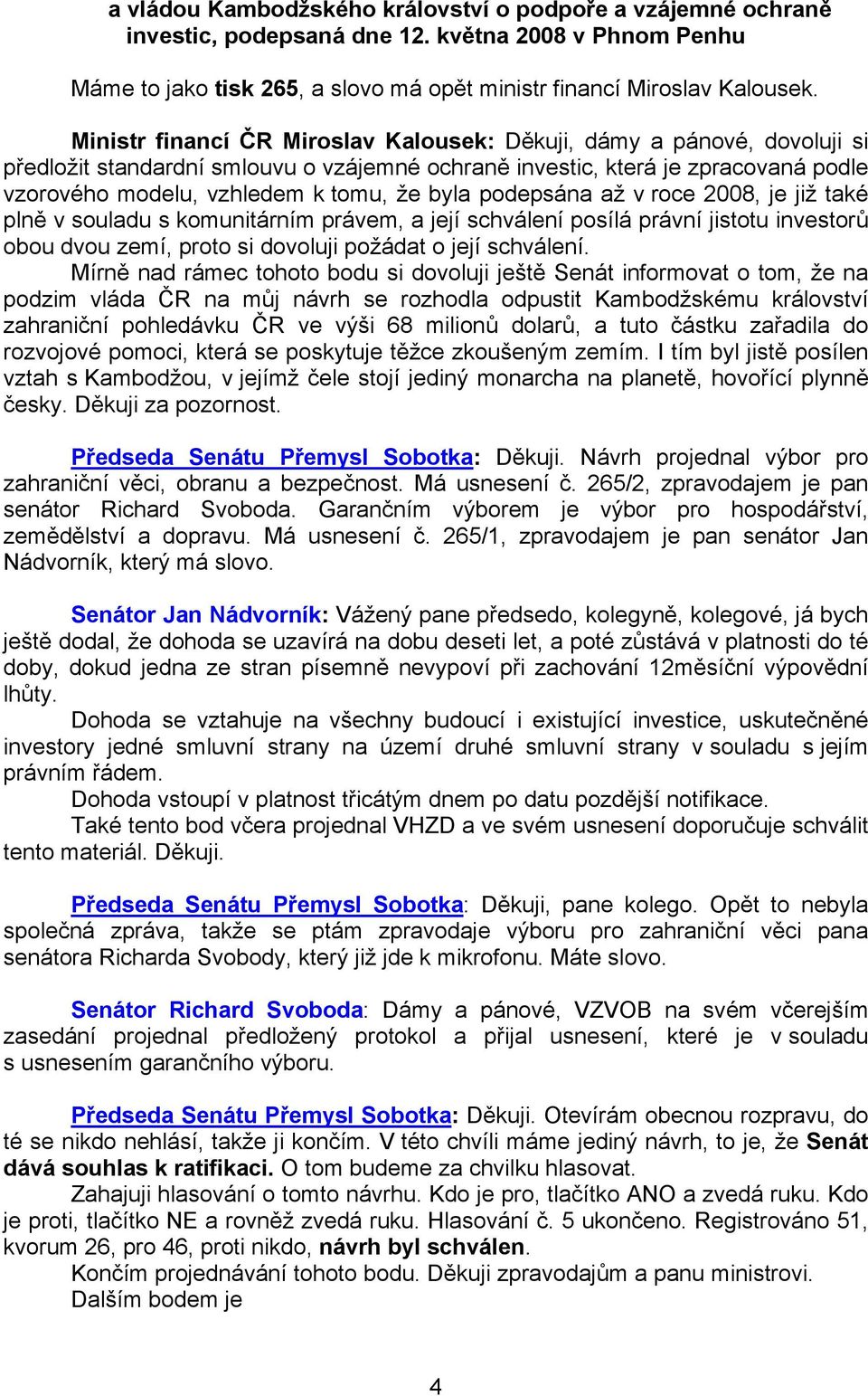 podepsána až v roce 2008, je již také plně v souladu s komunitárním právem, a její schválení posílá právní jistotu investorů obou dvou zemí, proto si dovoluji požádat o její schválení.