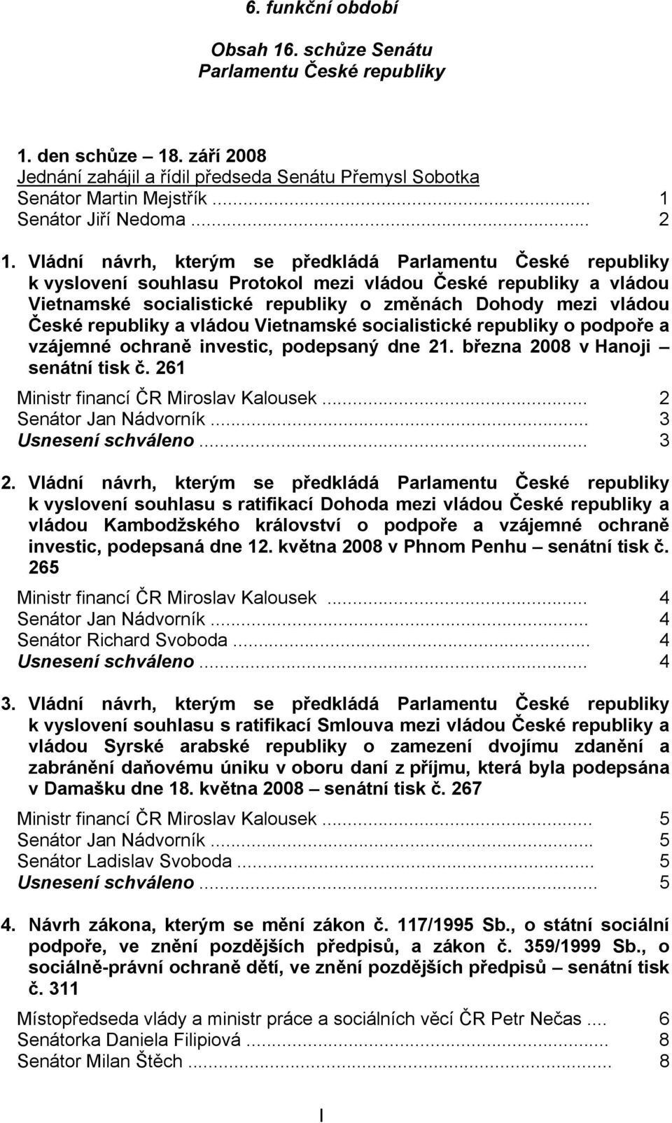 Vládní návrh, kterým se předkládá Parlamentu České republiky k vyslovení souhlasu Protokol mezi vládou České republiky a vládou Vietnamské socialistické republiky o změnách Dohody mezi vládou České