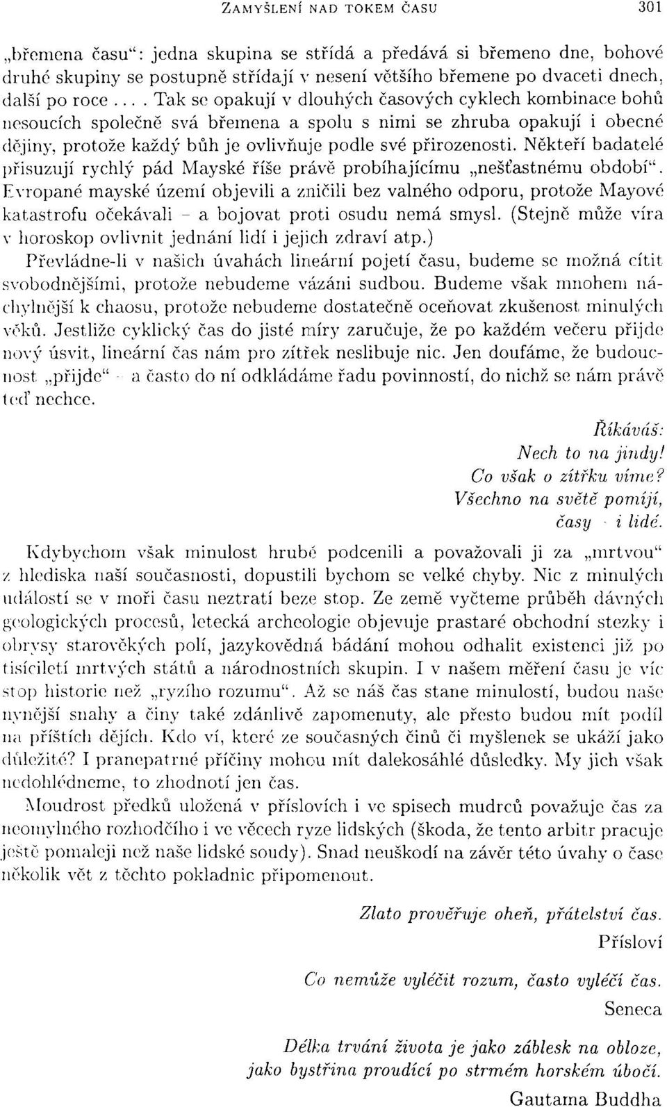 Někteří badatelé přisuzují rychlý pád Mayské říše právě probíhajícímu nešťastnému období".