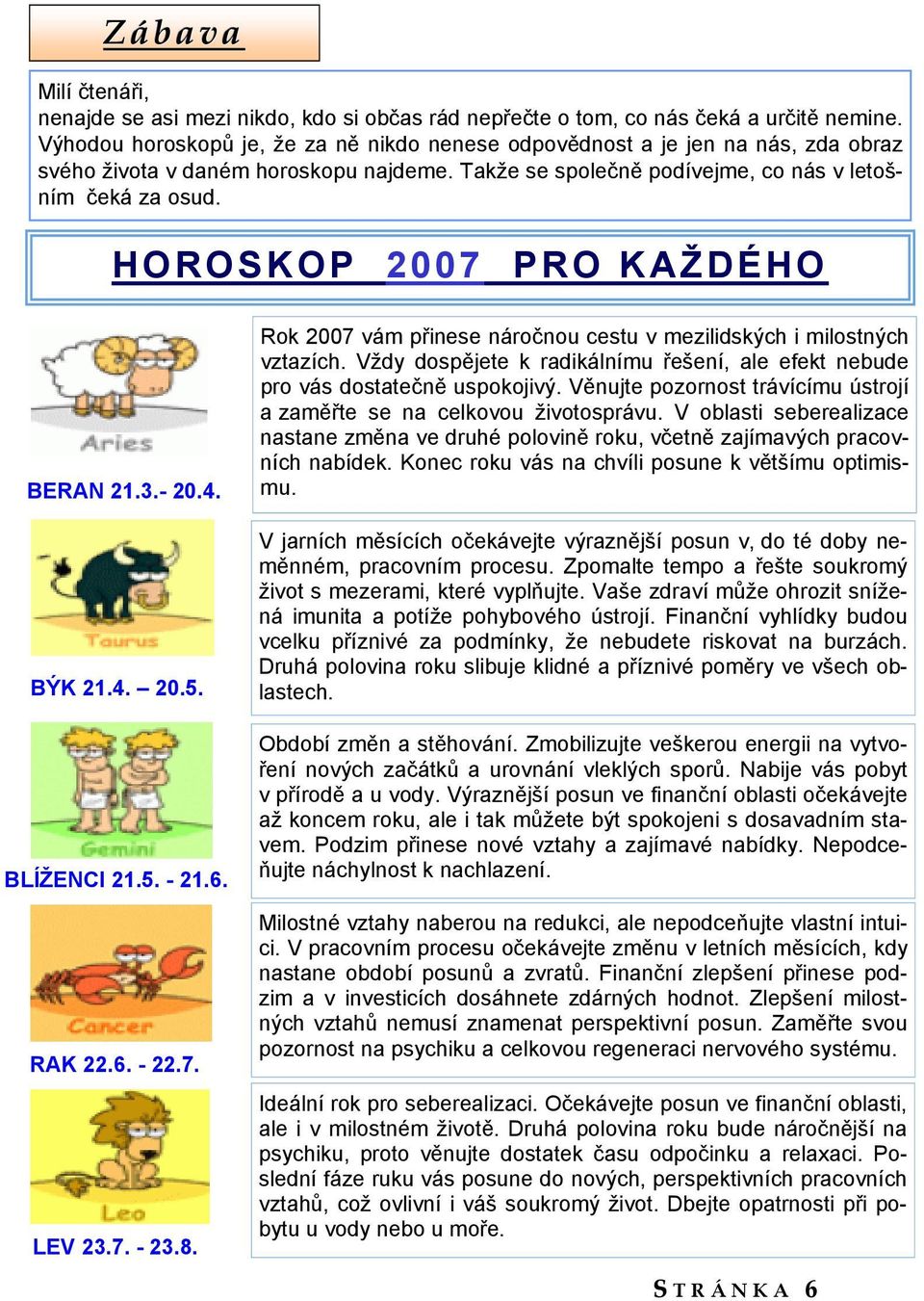 HOROSKOP 2007 PRO KAŽDÉHO BERAN 21.3.- 20.4. BÝK 21.4. 20.5. BLÍŽENCI 21.5. - 21.6. RAK 22.6. - 22.7. LEV 23.7. - 23.8. Rok 2007 vám přinese náročnou cestu v mezilidských i milostných vztazích.