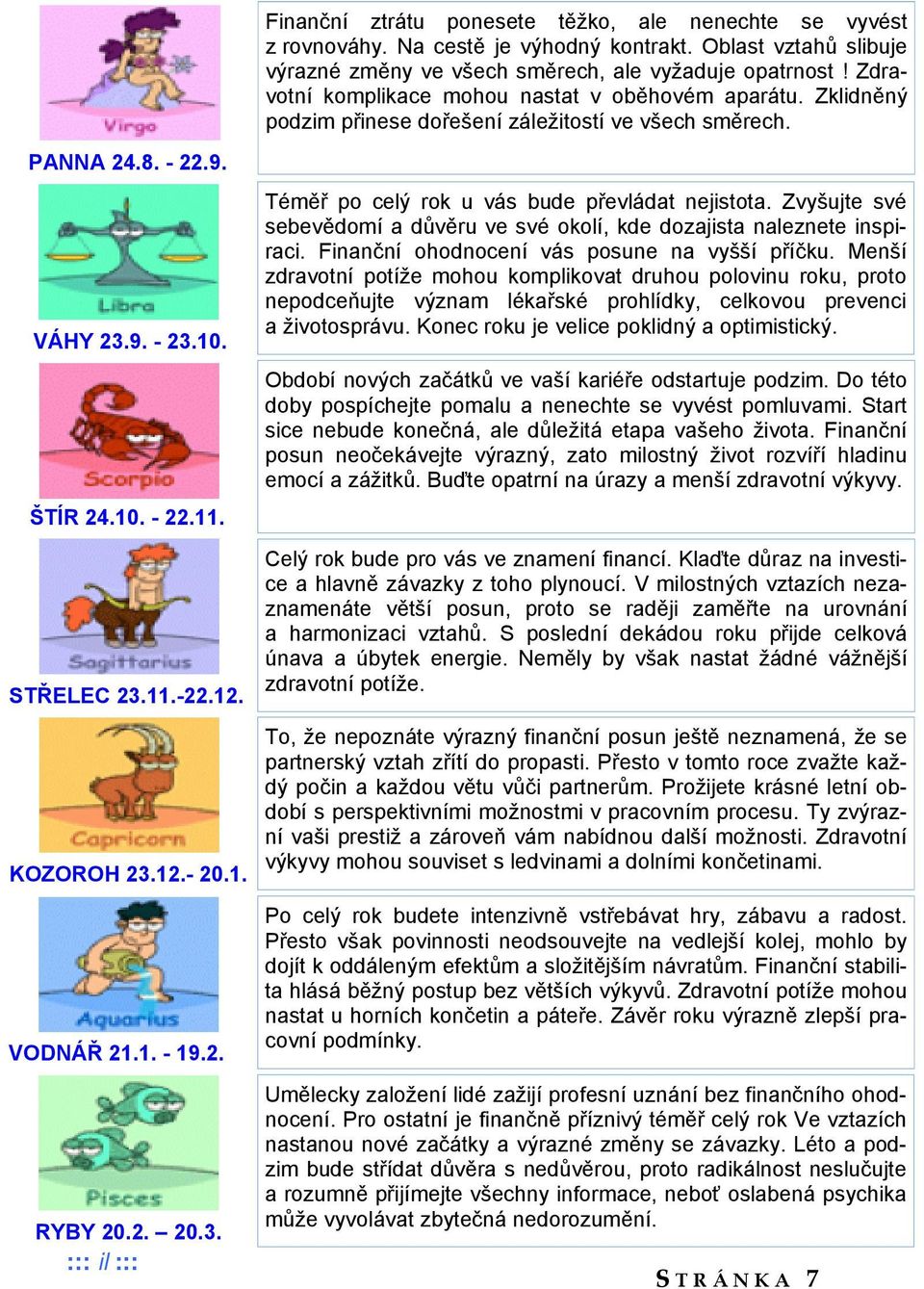 KOZOROH 23.12.- 20.1. VODNÁŘ 21.1. - 19.2. RYBY 20.2. 20.3. ::: il ::: Téměř po celý rok u vás bude převládat nejistota.