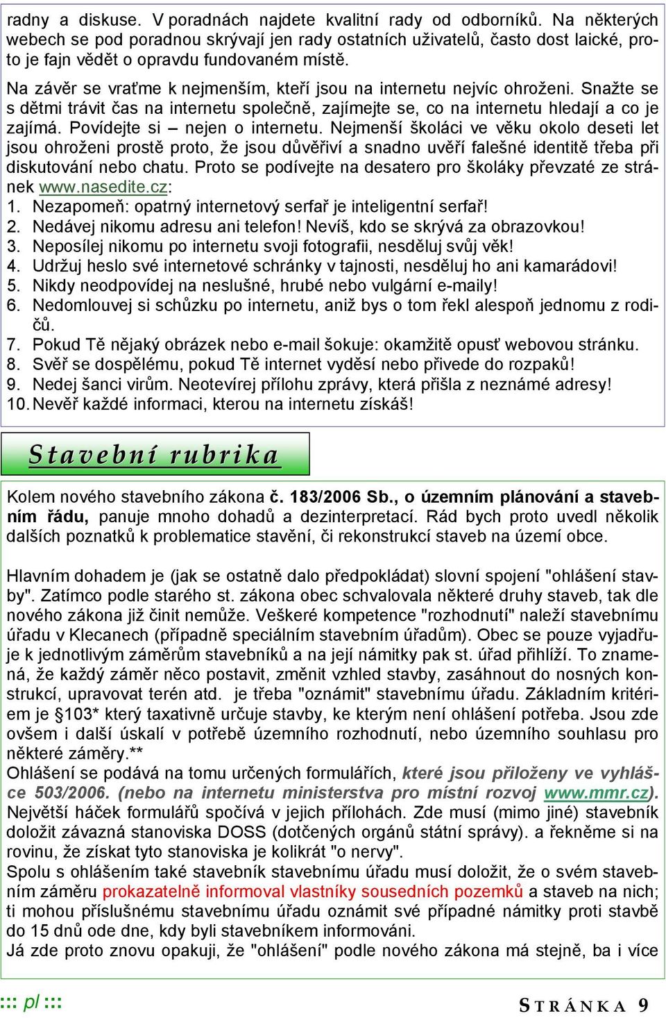 Na závěr se vraťme k nejmenším, kteří jsou na internetu nejvíc ohroženi. Snažte se s dětmi trávit čas na internetu společně, zajímejte se, co na internetu hledají a co je zajímá.