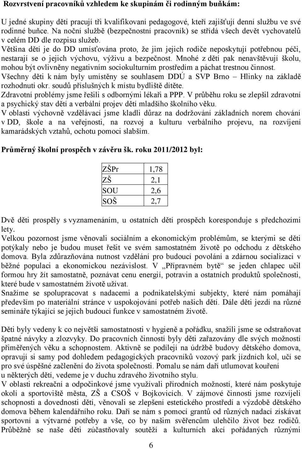 Většina dětí je do DD umísťována proto, že jim jejich rodiče neposkytují potřebnou péči, nestarají se o jejich výchovu, výživu a bezpečnost.