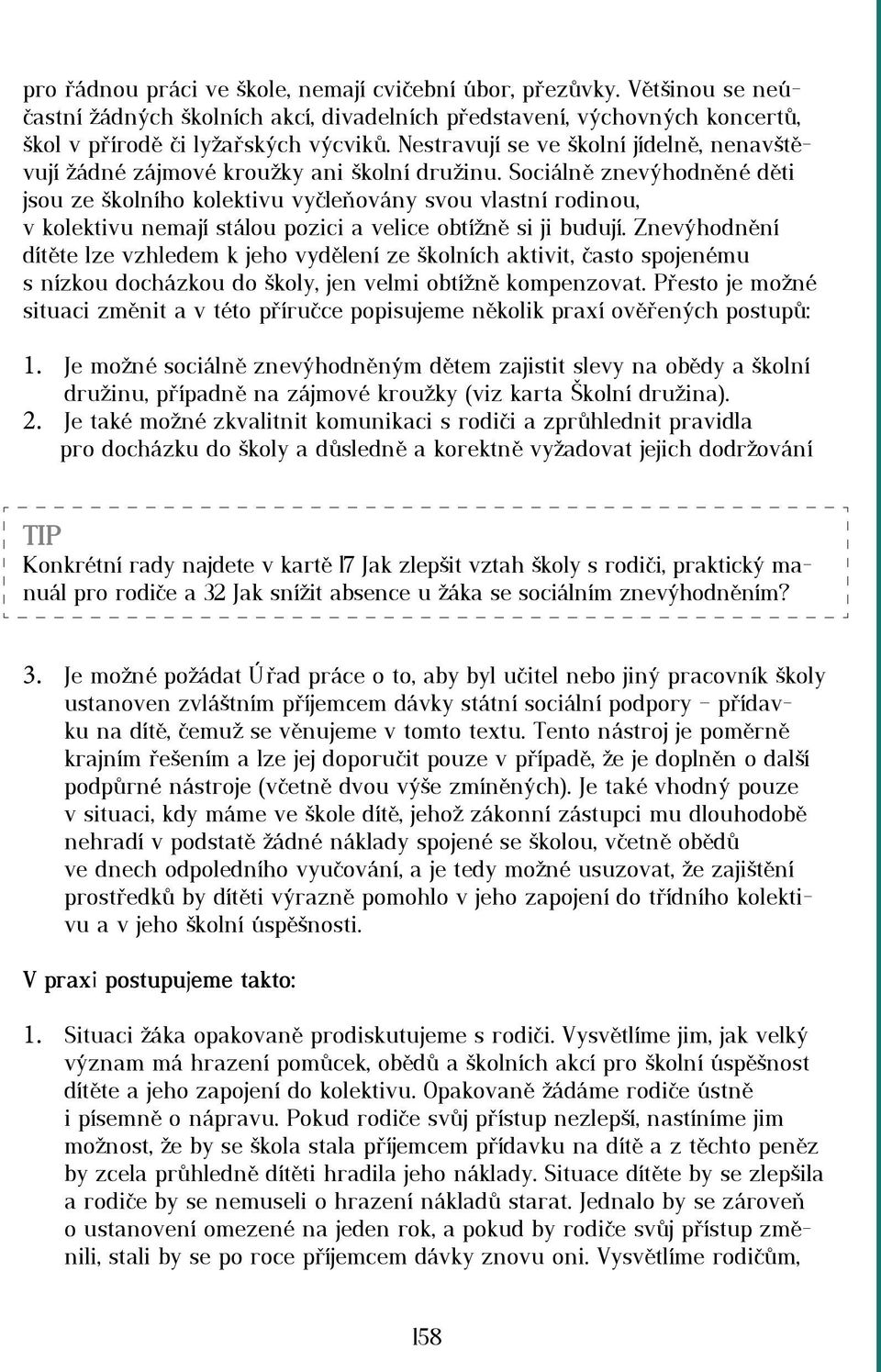 Sociálně znevýhodněné děti jsou ze školního kolektivu vyčleňovány svou vlastní rodinou, v kolektivu nemají stálou pozici a velice obtížně si ji budují.