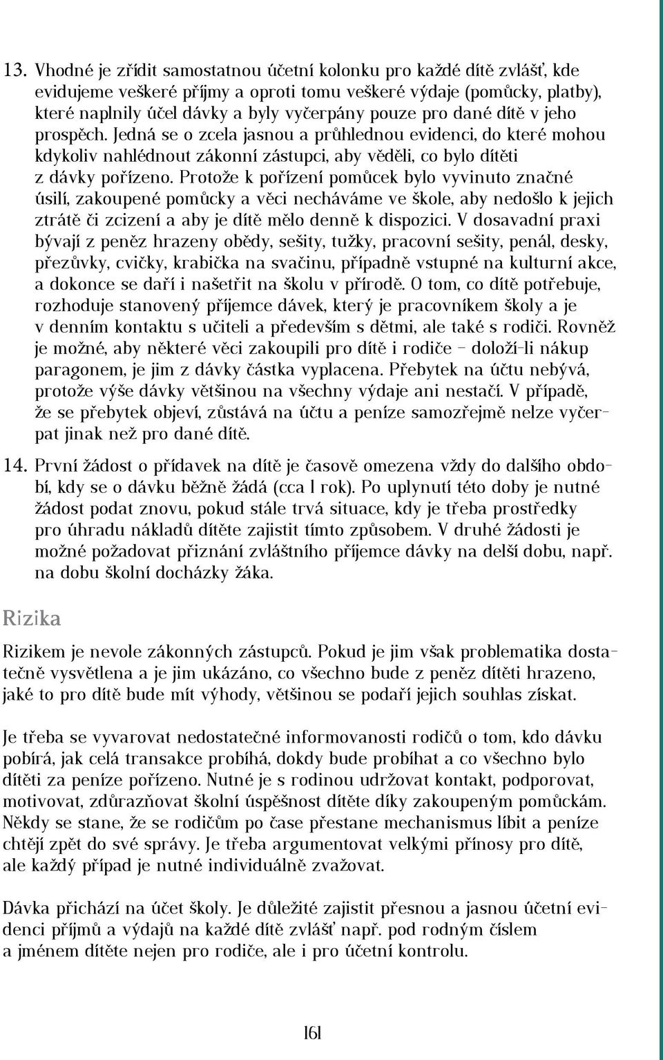 Protože k pořízení pomůcek bylo vyvinuto značné úsilí, zakoupené pomůcky a věci necháváme ve škole, aby nedošlo k jejich ztrátě či zcizení a aby je dítě mělo denně k dispozici.