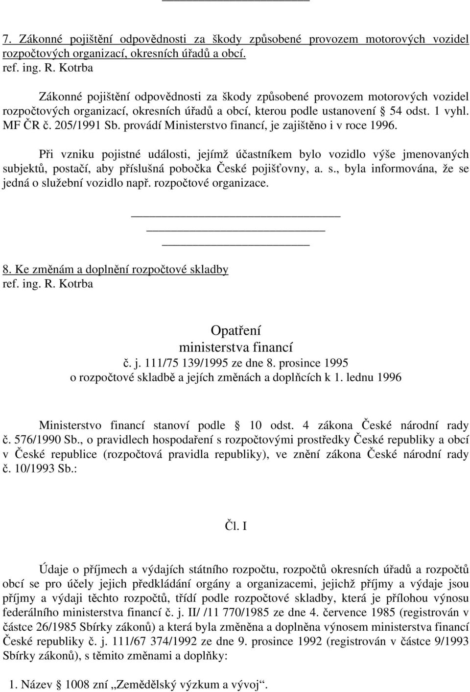 provádí Ministerstvo financí, je zajištěno i v roce 1996. Při vzniku pojistné události, jejímž účastníkem bylo vozidlo výše jmenovaných subjektů, postačí, aby příslušná pobočka České pojišťovny, a. s., byla informována, že se jedná o služební vozidlo např.