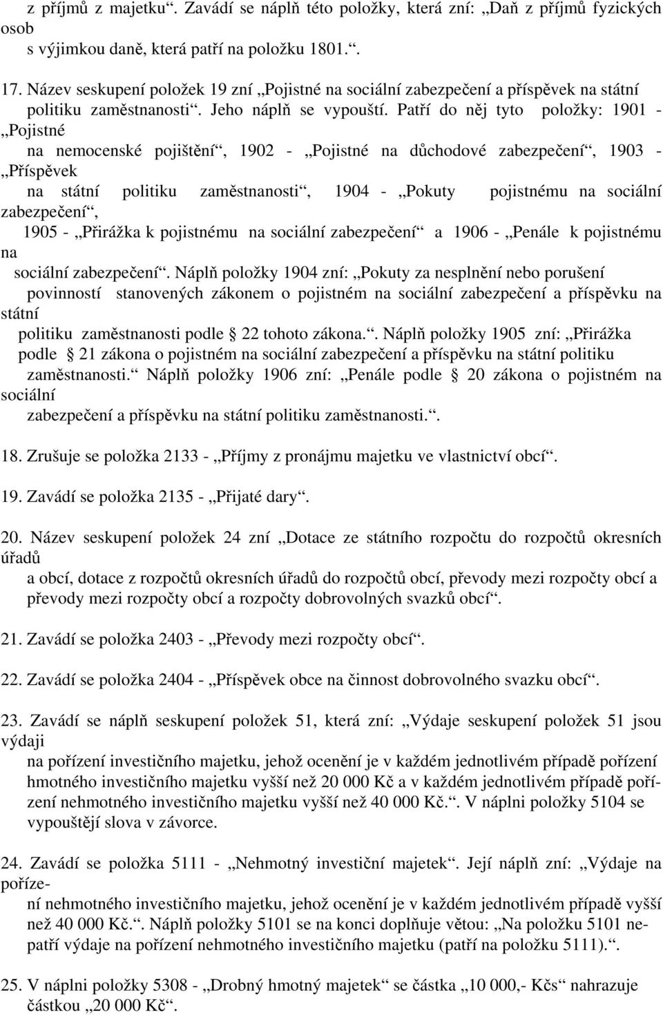 Patří do něj tyto položky: 1901 - Pojistné na nemocenské pojištění, 1902 - Pojistné na důchodové zabezpečení, 1903 - Příspěvek na státní politiku zaměstnanosti, 1904 - Pokuty pojistnému na sociální