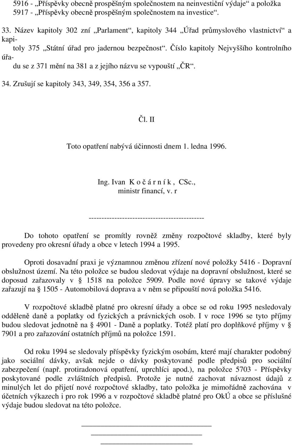 Číslo kapitoly Nejvyššího kontrolního úřadu se z 371 mění na 381 a z jejího názvu se vypouští ČR. 34. Zrušují se kapitoly 343, 349, 354, 356 a 357. Čl. II Toto opatření nabývá účinnosti dnem 1.