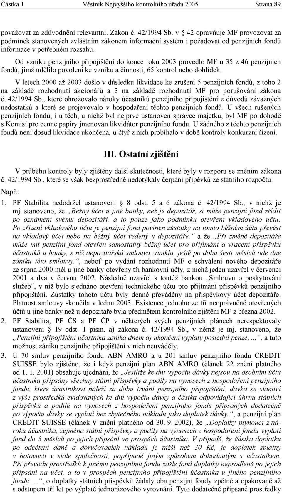 Od vzniku penzijního připojištění do konce roku 2003 provedlo MF u 35 z 46 penzijních fondů, jimž udělilo povolení ke vzniku a činnosti, 65 kontrol nebo dohlídek.