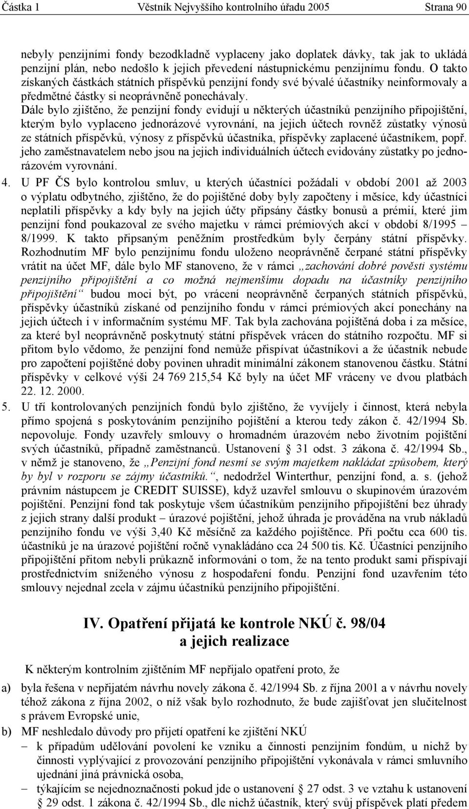 Dále bylo zjištěno, že penzijní fondy evidují u některých účastníků penzijního připojištění, kterým bylo vyplaceno jednorázové vyrovnání, na jejich účtech rovněž zůstatky výnosů ze státních