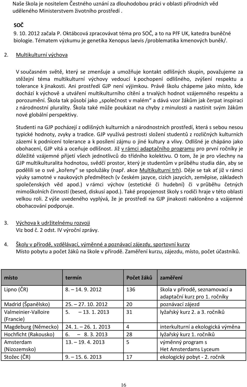 Multikulturní výchova V současném světě, který se zmenšuje a umožňuje kontakt odlišných skupin, považujeme za stěžejní téma multikulturní výchovy vedoucí k pochopení odlišného, zvýšení respektu a