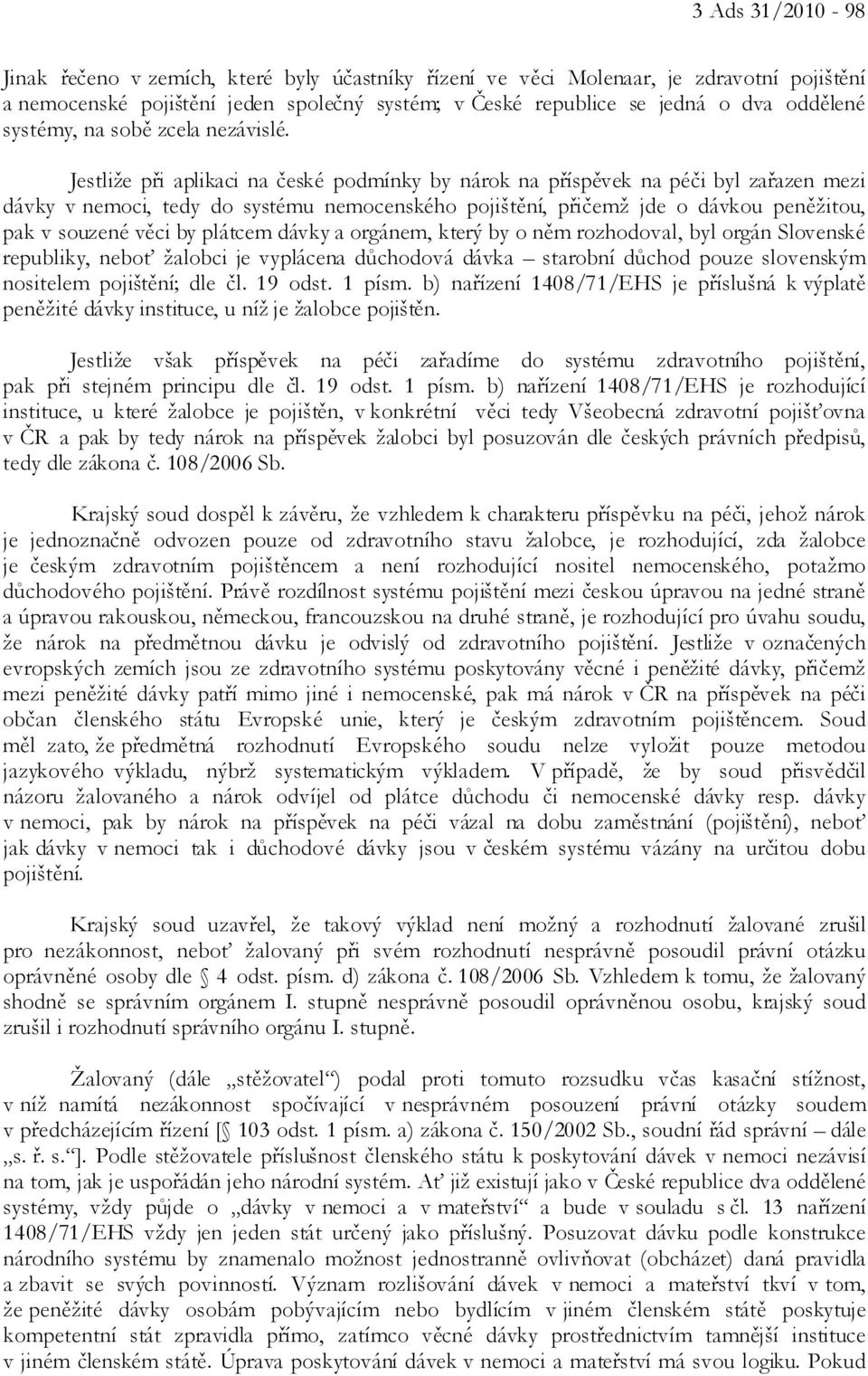 Jestliže při aplikaci na české podmínky by nárok na příspěvek na péči byl zařazen mezi dávky v nemoci, tedy do systému nemocenského pojištění, přičemž jde o dávkou peněžitou, pak v souzené věci by