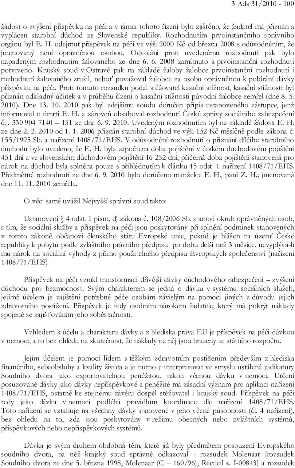 Odvolání proti uvedenému rozhodnutí pak bylo napadeným rozhodnutím žalovaného ze dne 6. 6. 2008 zamítnuto a prvoinstanční rozhodnutí potvrzeno.