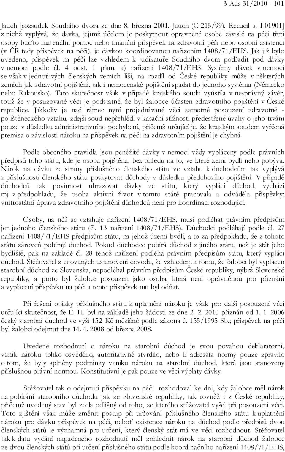 ČR tedy příspěvek na péči), je dávkou koordinovanou nařízením 1408/71/EHS. Jak již bylo uvedeno, příspěvek na péči lze vzhledem k judikatuře Soudního dvora podřadit pod dávky v nemoci podle čl.