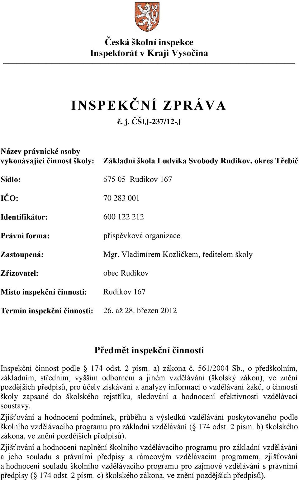 Zastoupená: Zřizovatel: příspěvková organizace Mgr. Vladimírem Kozlíčkem, ředitelem školy obec Rudíkov Místo inspekční činnosti: Rudíkov 167 Termín inspekční činnosti: 26. až 28.