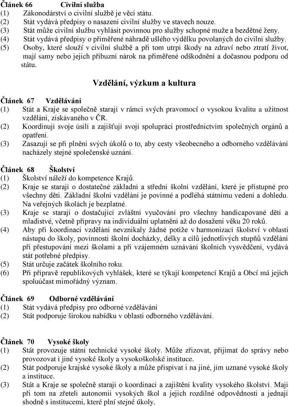 (5) Osoby, které slouží v civilní službě a při tom utrpí škody na zdraví nebo ztratí život, mají samy nebo jejich příbuzní nárok na přiměřené odškodnění a dočasnou podporu od státu.