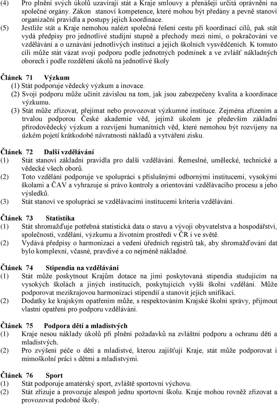 (5) Jestliže stát a Kraje nemohou nalézt společná řešení cestu při koordinaci cílů, pak stát vydá předpisy pro jednotlivé studijní stupně a přechody mezi nimi, o pokračování ve vzdělávání a o