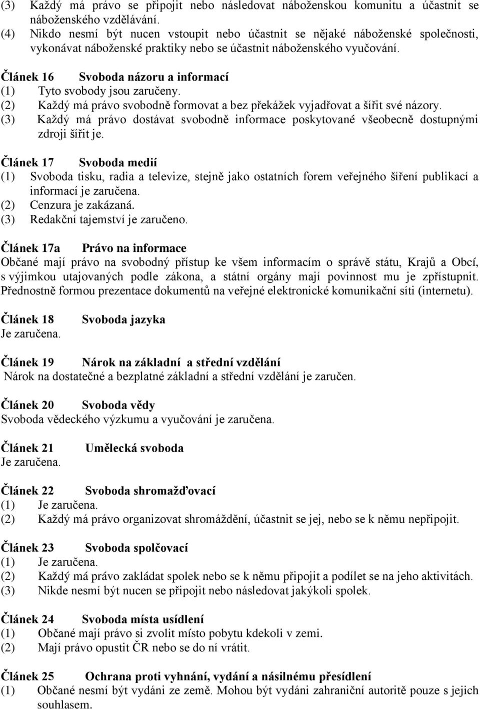 Článek 16 Svoboda názoru a informací (1) Tyto svobody jsou zaručeny. (2) Každý má právo svobodně formovat a bez překážek vyjadřovat a šířit své názory.