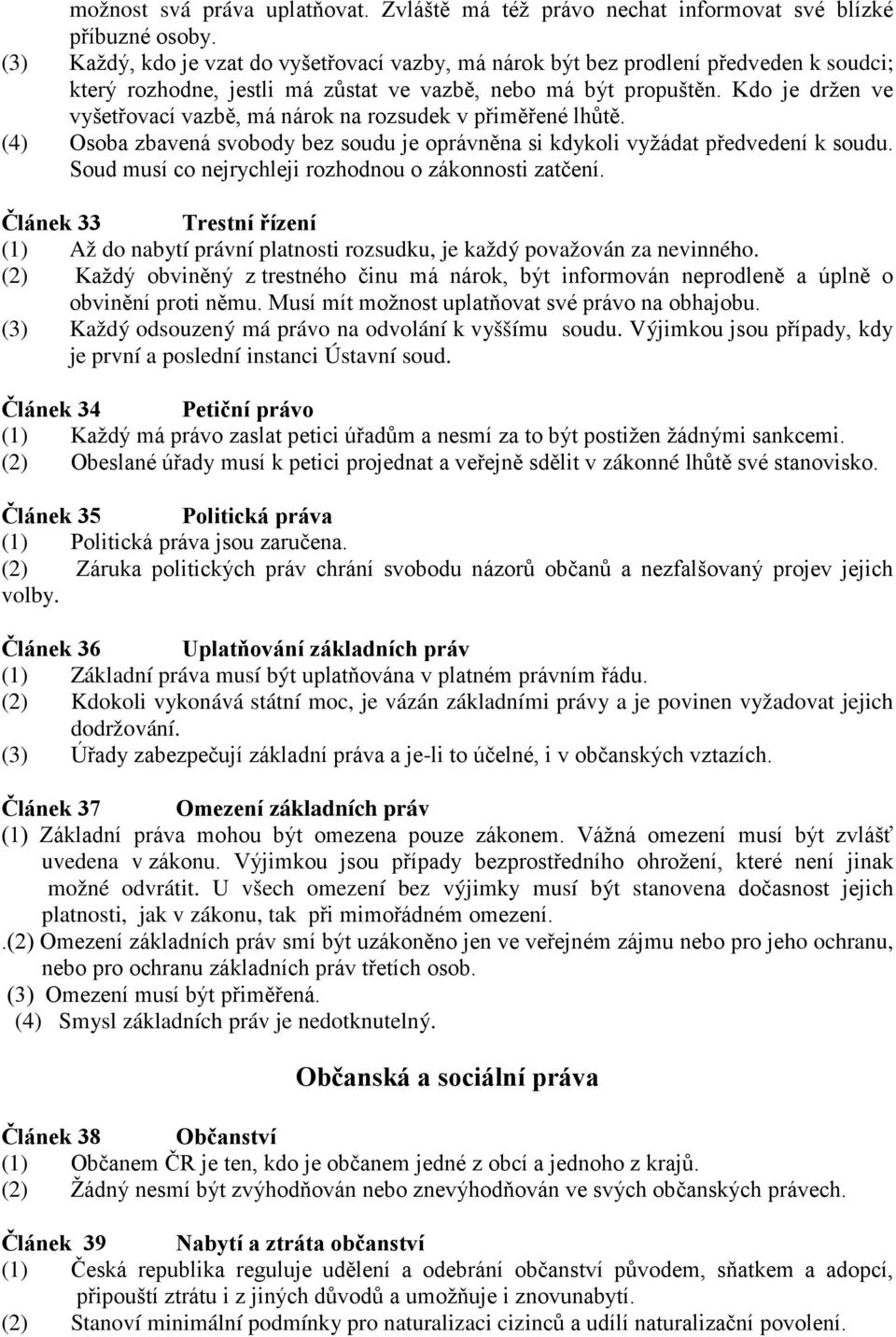 Kdo je držen ve vyšetřovací vazbě, má nárok na rozsudek v přiměřené lhůtě. (4) Osoba zbavená svobody bez soudu je oprávněna si kdykoli vyžádat předvedení k soudu.