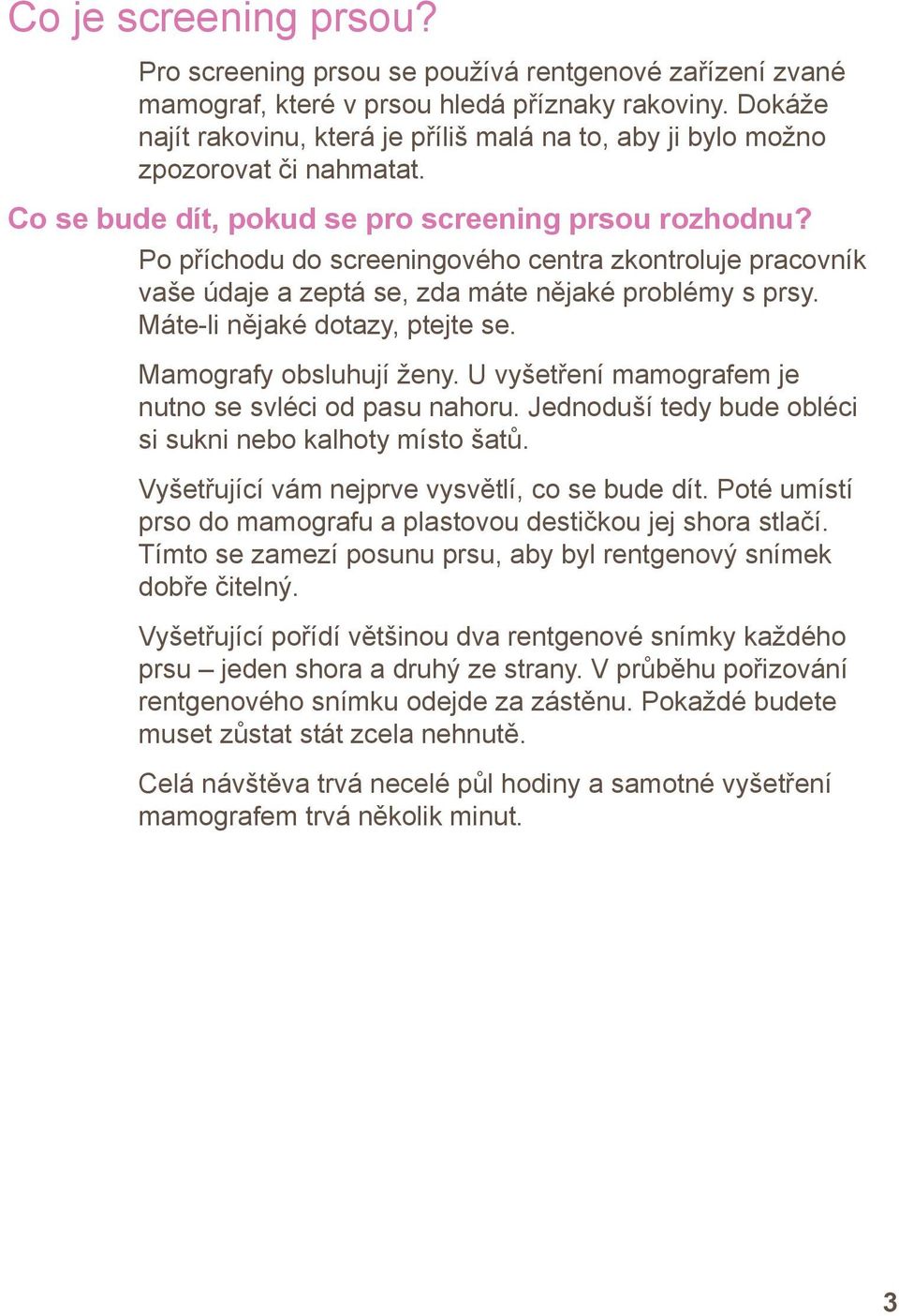 Po příchodu do screeningového centra zkontroluje pracovník vaše údaje a zeptá se, zda máte nějaké problémy s prsy. Máte-li nějaké dotazy, ptejte se. Mamografy obsluhují ženy.