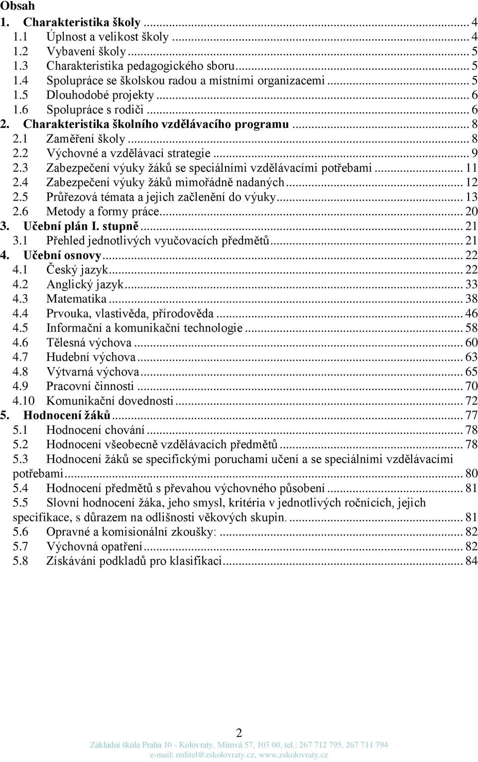 3 Zabezpečení výuky žáků se speciálními vzdělávacími potřebami... 11 2.4 Zabezpečení výuky žáků mimořádně nadaných... 12 2.5 Průřezová témata a jejich začlenění do výuky... 13 2.