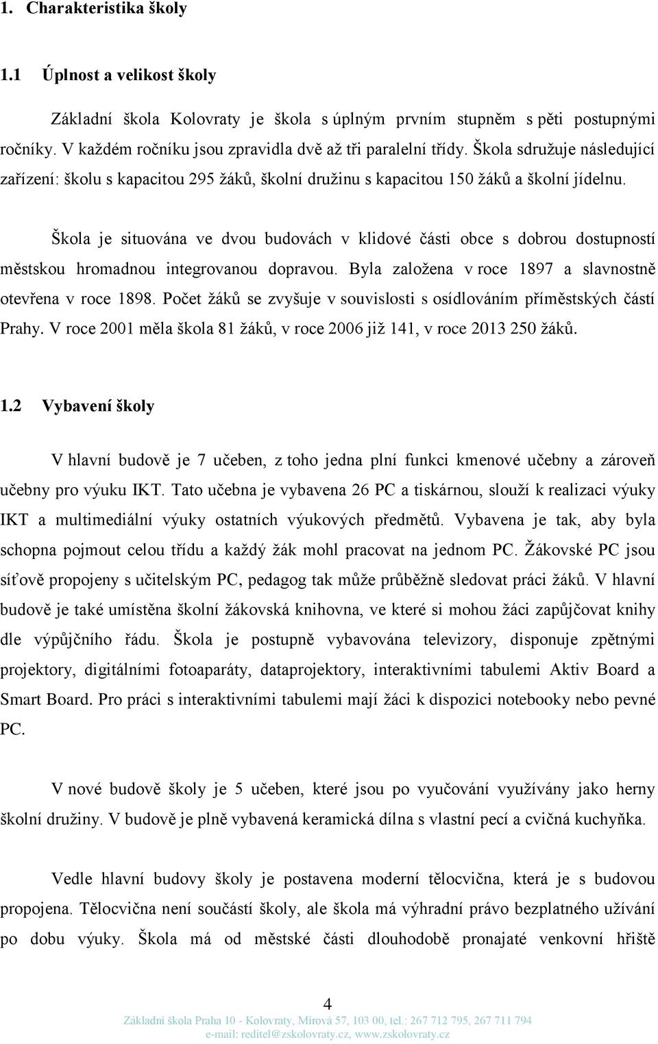 Škola je situována ve dvou budovách v klidové části obce s dobrou dostupností městskou hromadnou integrovanou dopravou. Byla založena v roce 1897 a slavnostně otevřena v roce 1898.