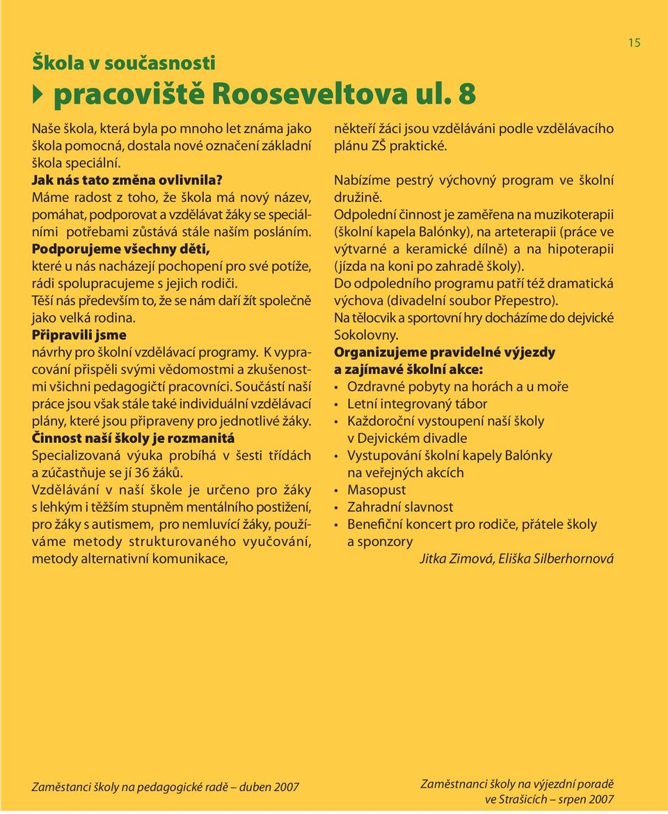 Podporujeme všechny děti, které u nás nacházejí pochopení pro své potíže, rádi spolupracujeme s jejich rodiči. Těší nás především to, že se nám daří žít společně jako velká rodina.