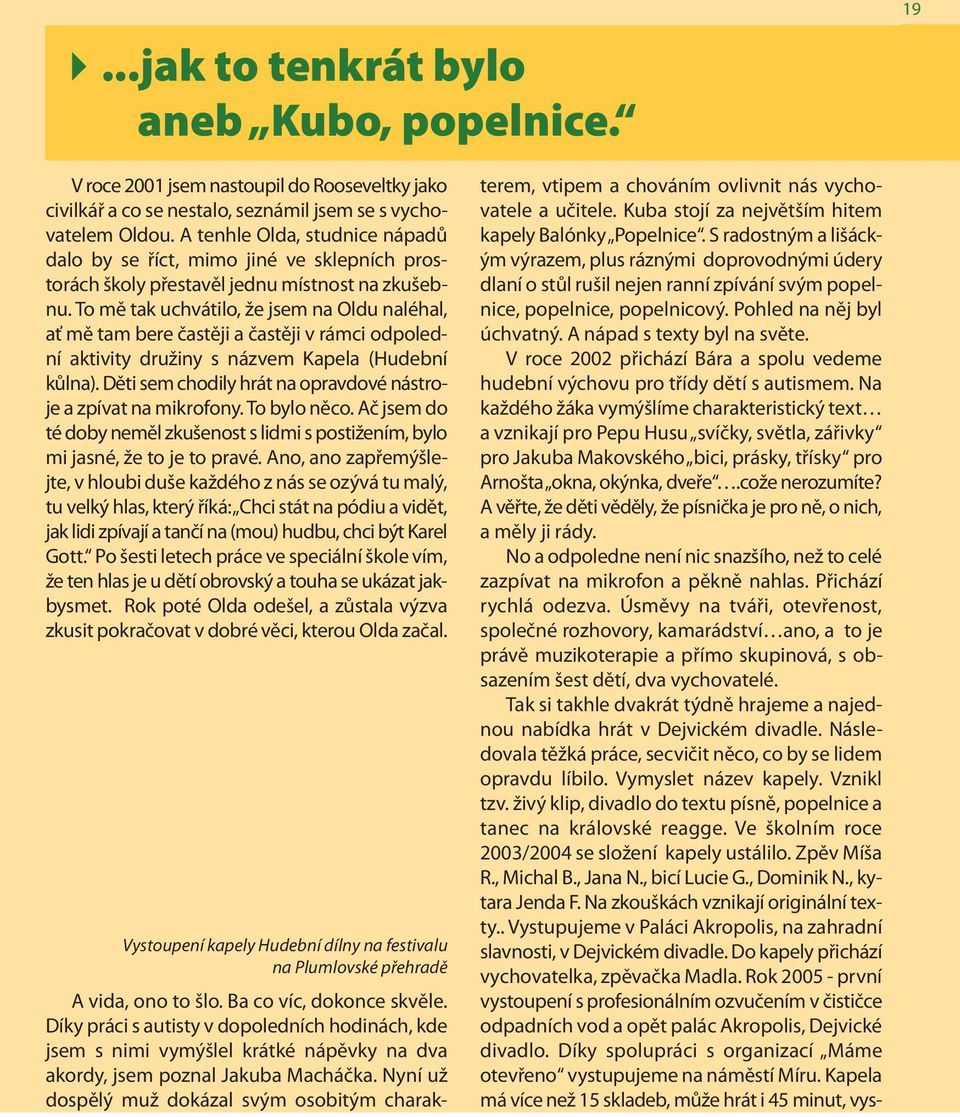 To mě tak uchvátilo, že jsem na Oldu naléhal, ať mě tam bere častěji a častěji v rámci odpolední aktivity družiny s názvem Kapela (Hudební kůlna).