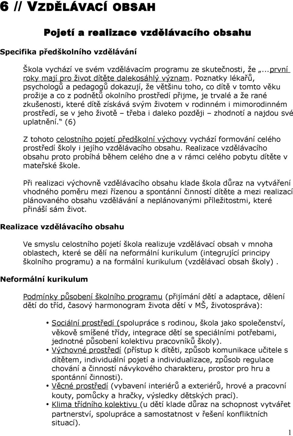 Poznatky lékařů, psychologů a pedagogů dokazují, že většinu toho, co dítě v tomto věku prožije a co z podnětů okolního prostředí přijme, je trvalé a že rané zkušenosti, které dítě získává svým