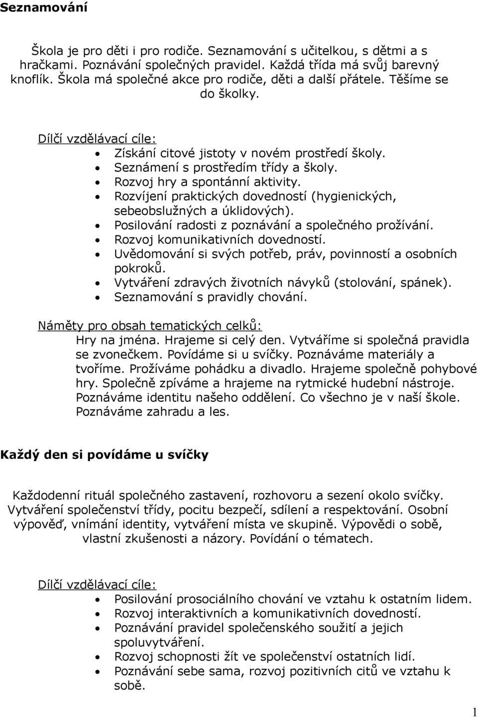 Rozvoj hry a spontánní aktivity. Rozvíjení praktických dovedností (hygienických, sebeobslužných a úklidových). Posilování radosti z poznávání a společného prožívání. Rozvoj komunikativních dovedností.