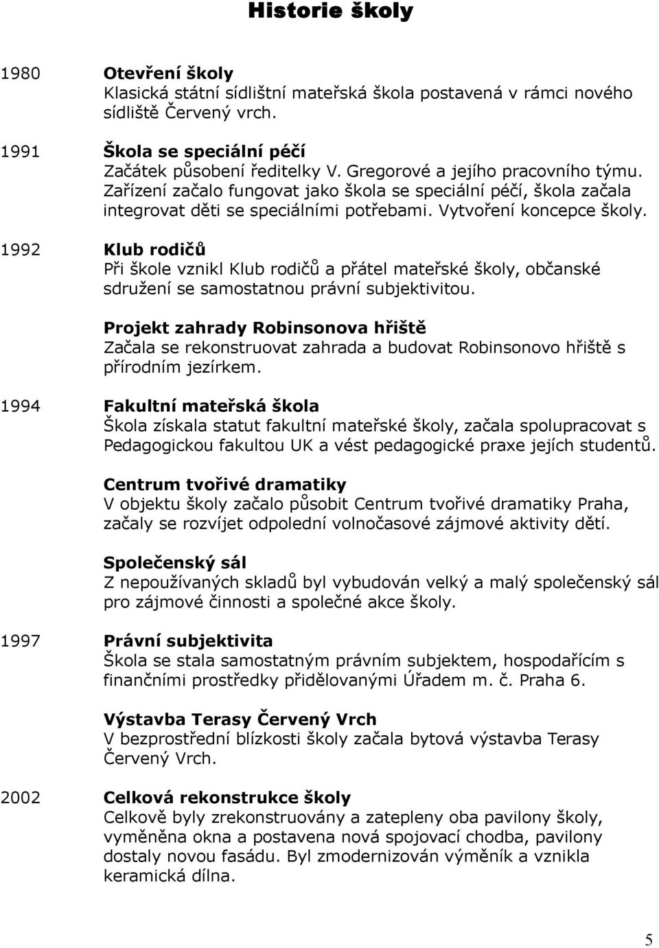 1992 Klub rodičů Při škole vznikl Klub rodičů a přátel mateřské školy, občanské sdružení se samostatnou právní subjektivitou.