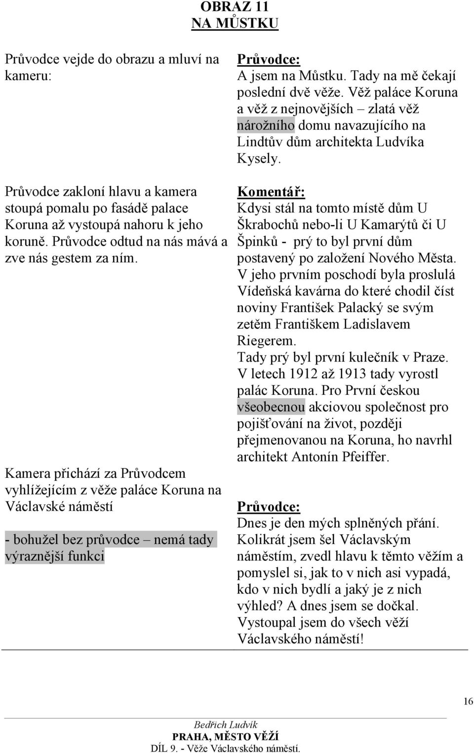 Kamera přichází za Průvodcem vyhlížejícím z věže paláce Koruna na Václavské náměstí - bohužel bez průvodce nemá tady výraznější funkci A jsem na Můstku. Tady na mě čekají poslední dvě věže.