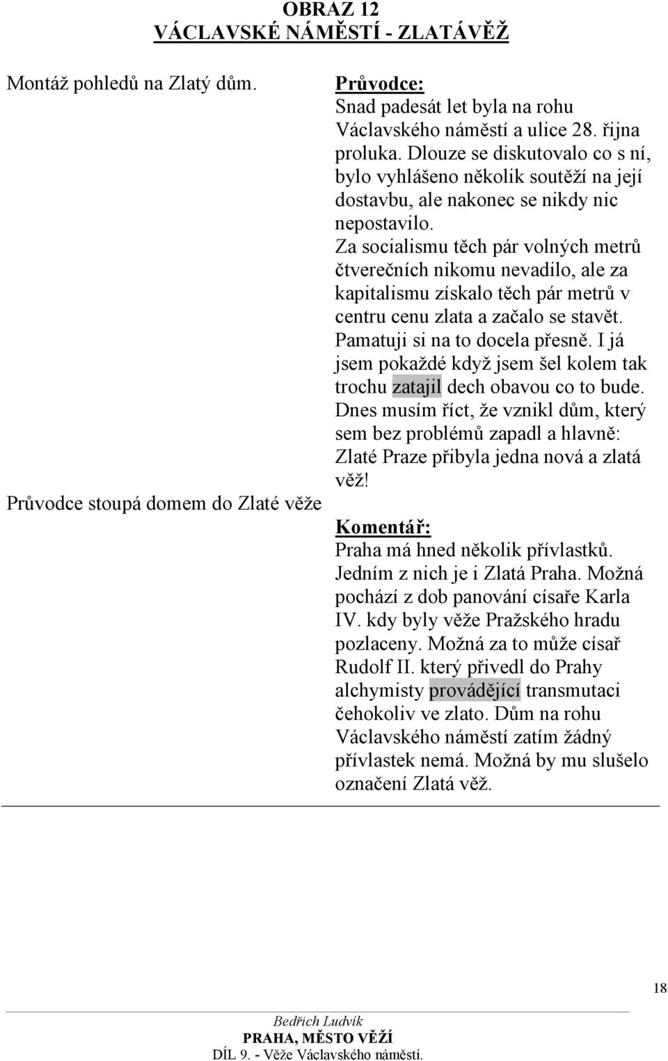 Za socialismu těch pár volných metrů čtverečních nikomu nevadilo, ale za kapitalismu získalo těch pár metrů v centru cenu zlata a začalo se stavět. Pamatuji si na to docela přesně.