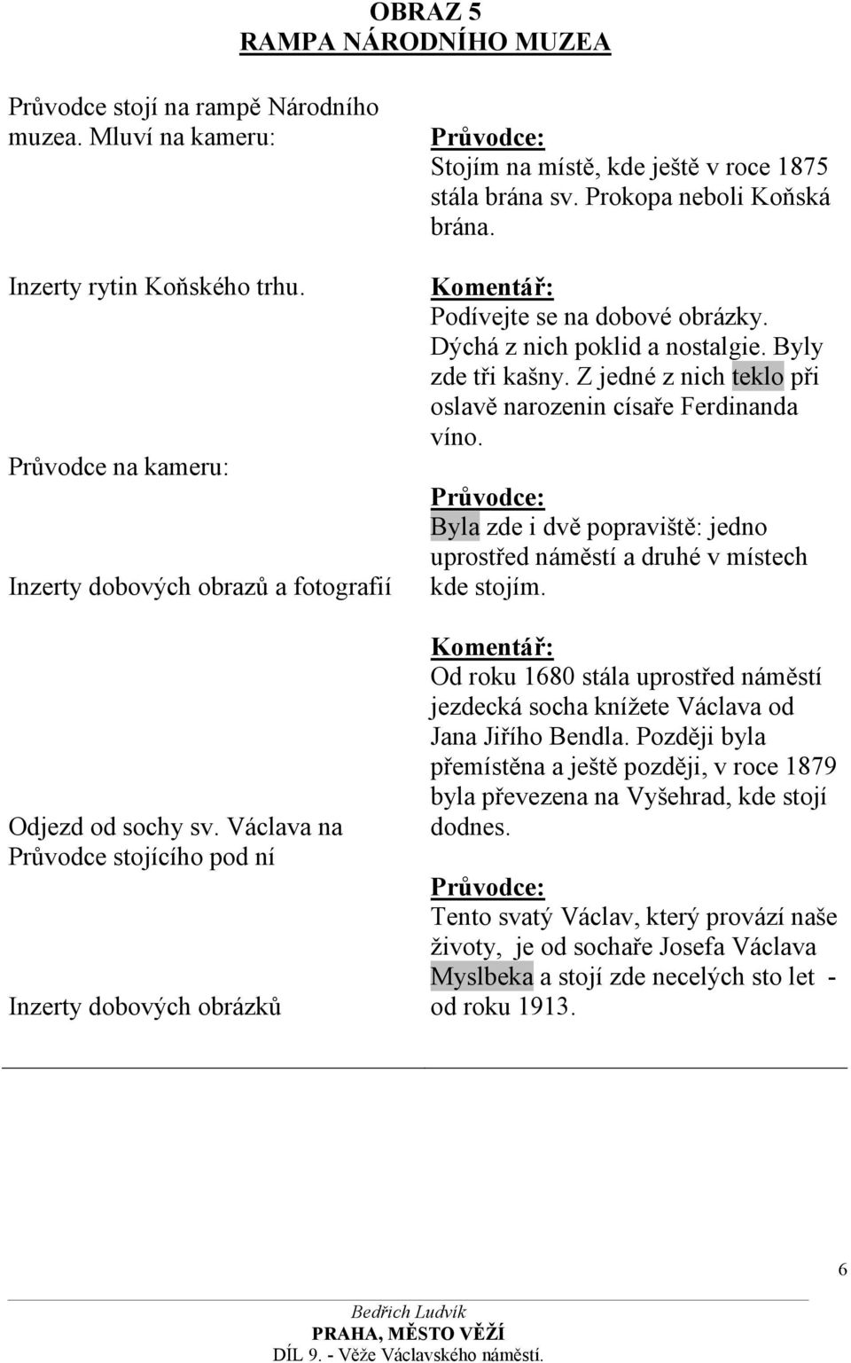 Dýchá z nich poklid a nostalgie. Byly zde tři kašny. Z jedné z nich teklo při oslavě narozenin císaře Ferdinanda víno. Byla zde i dvě popraviště: jedno uprostřed náměstí a druhé v místech kde stojím.