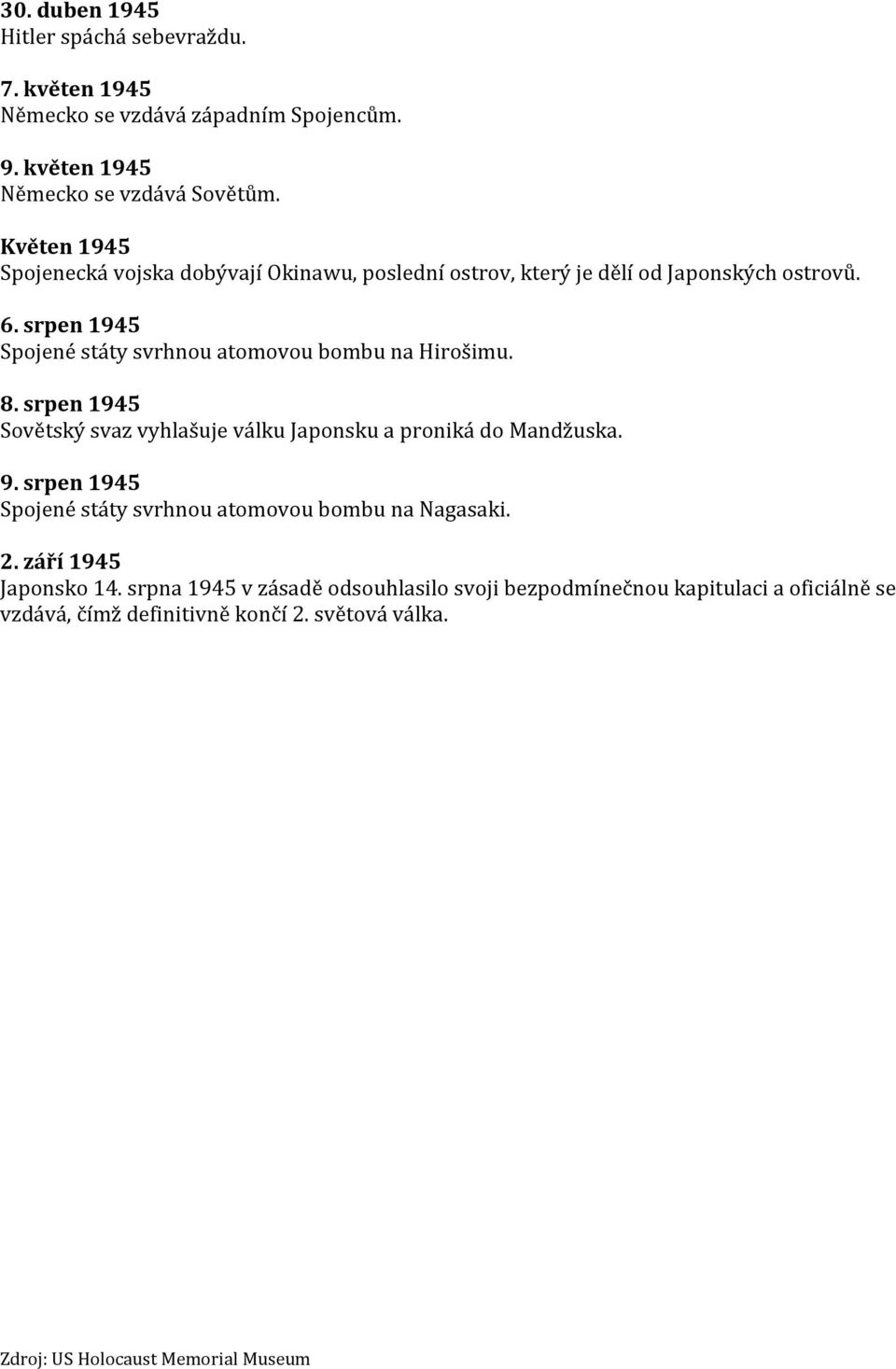 srpen 1945 Spojené státy svrhnou atomovou bombu na Hirošimu. 8. srpen 1945 Sovětský svaz vyhlašuje válku Japonsku a proniká do Mandžuska. 9.