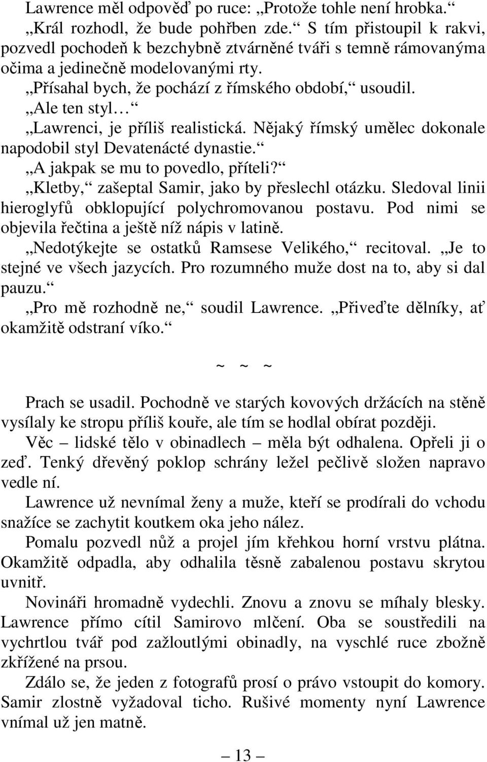 Ale ten styl Lawrenci, je příliš realistická. Nějaký římský umělec dokonale napodobil styl Devatenácté dynastie. A jakpak se mu to povedlo, příteli? Kletby, zašeptal Samir, jako by přeslechl otázku.