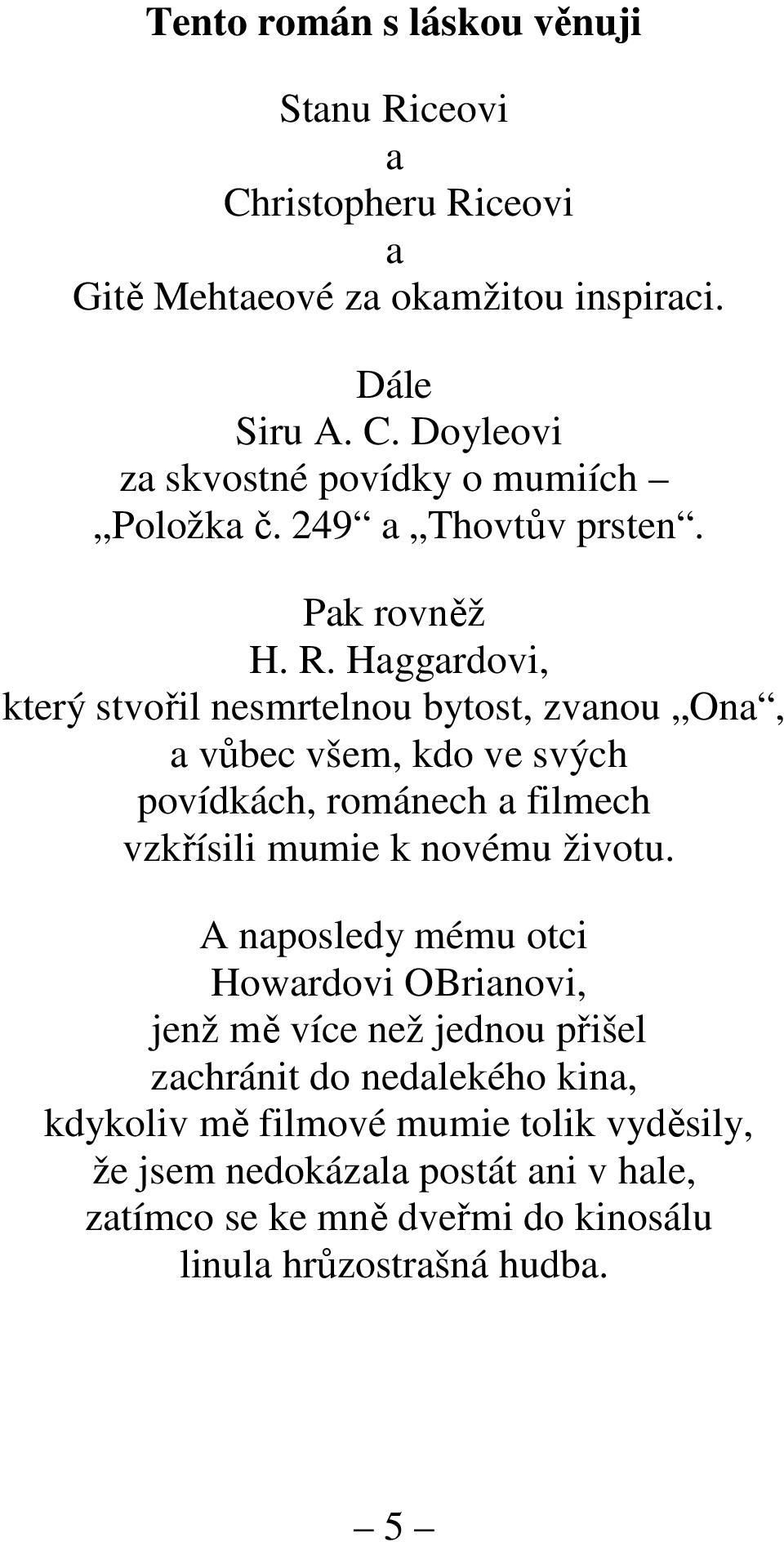 Haggardovi, který stvořil nesmrtelnou bytost, zvanou Ona, a vůbec všem, kdo ve svých povídkách, románech a filmech vzkřísili mumie k novému životu.