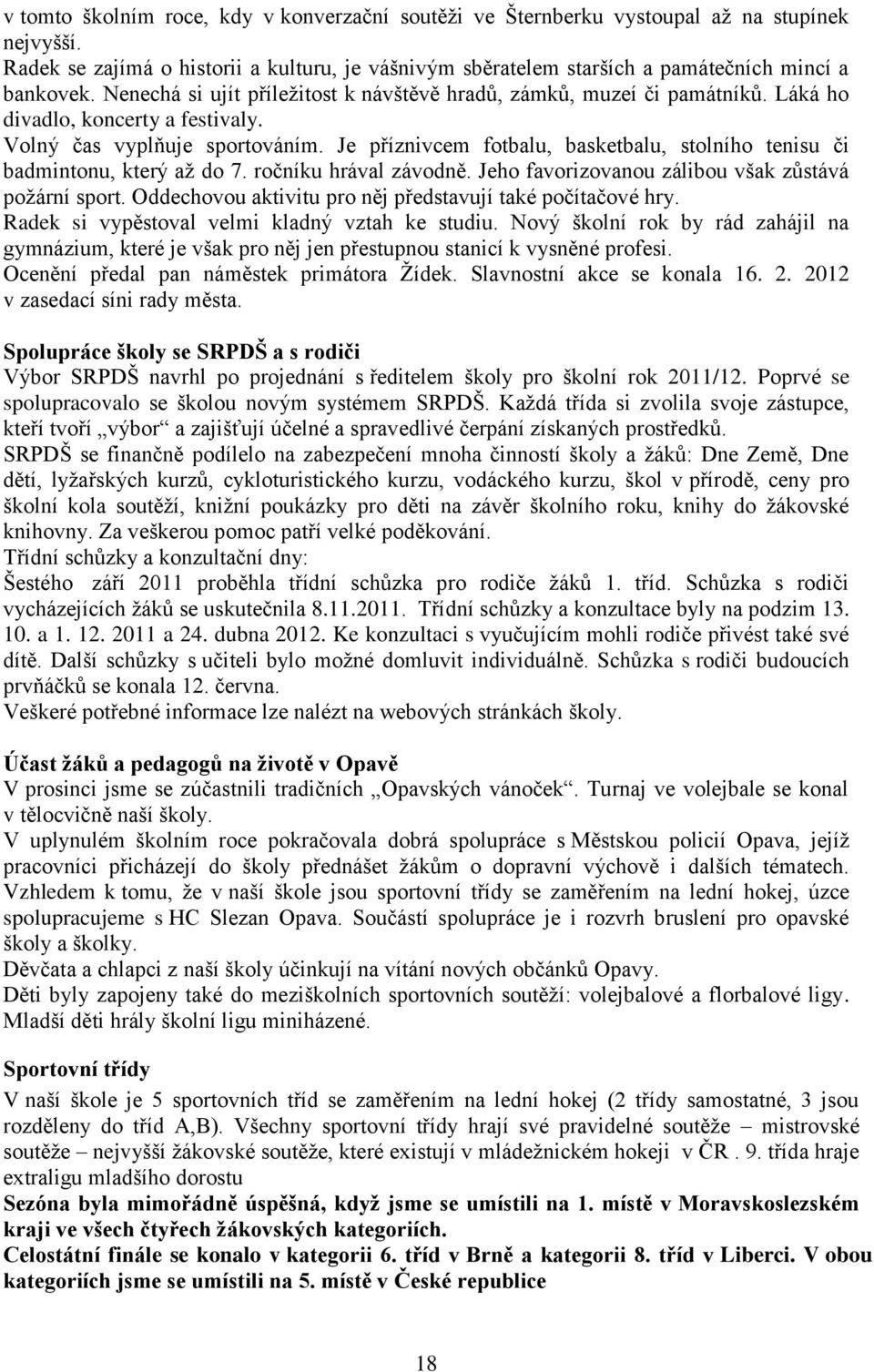 Je příznivcem fotbalu, basketbalu, stolního tenisu či badmintonu, který až do 7. ročníku hrával závodně. Jeho favorizovanou zálibou však zůstává požární sport.