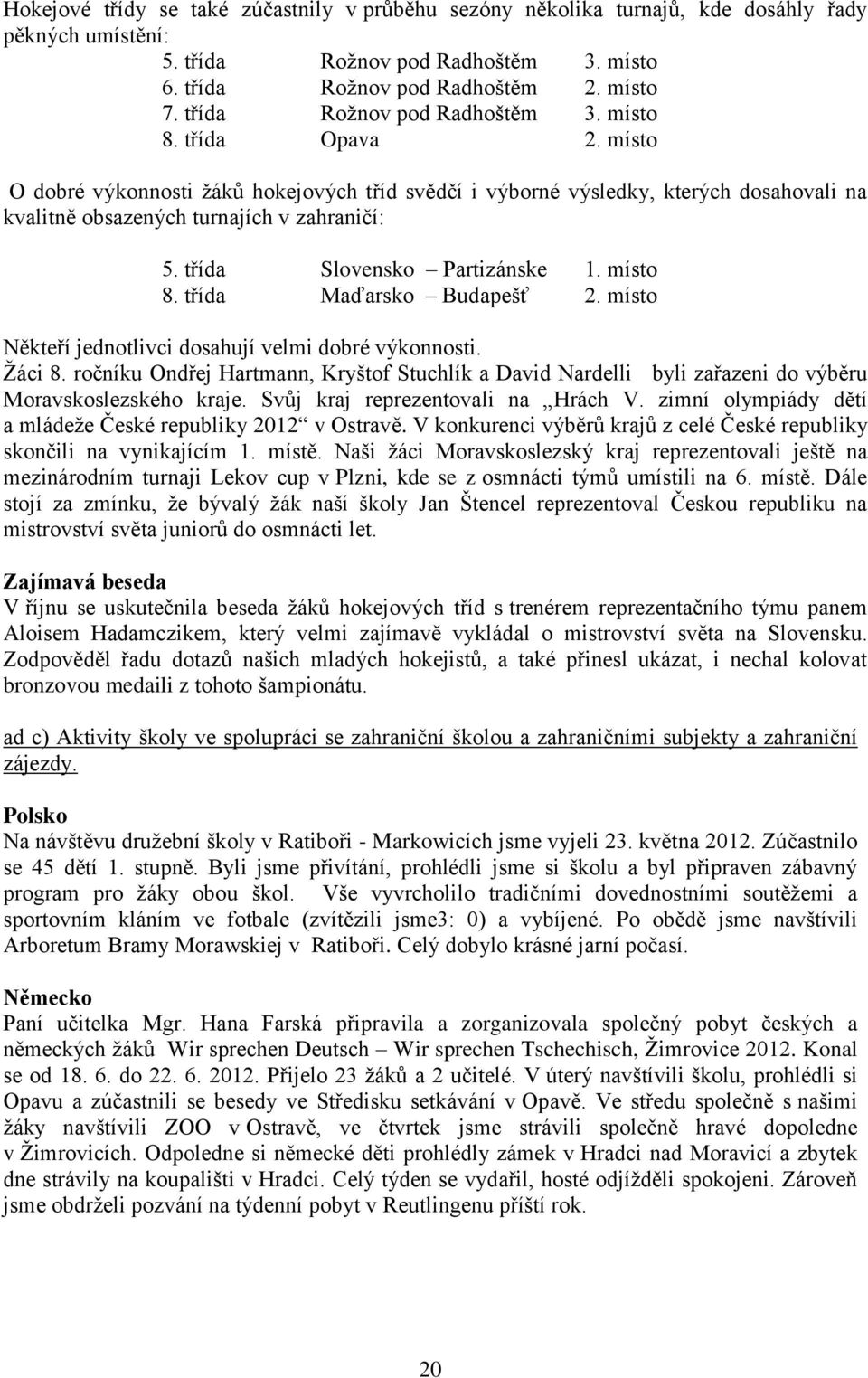 třída Slovensko Partizánske 1. místo 8. třída Maďarsko Budapešť 2. místo Někteří jednotlivci dosahují velmi dobré výkonnosti. Žáci 8.