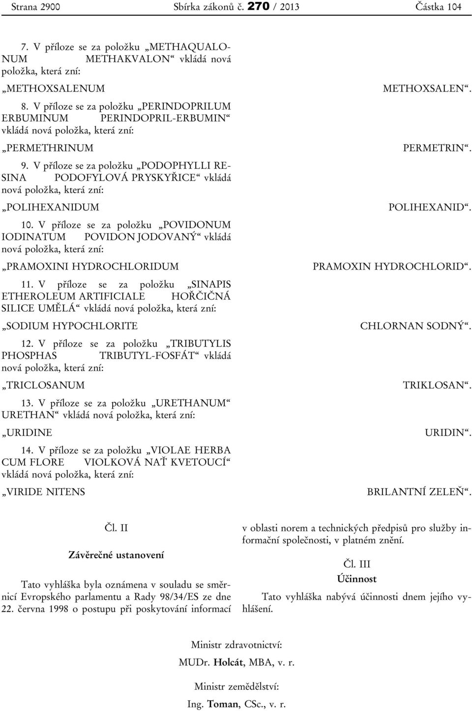 V příloze se za položku PODOPHYLLI RE- SINA PODOFYLOVÁ PRYSKYŘICE vkládá nová položka, která zní: POLIHEXANIDUM 10.