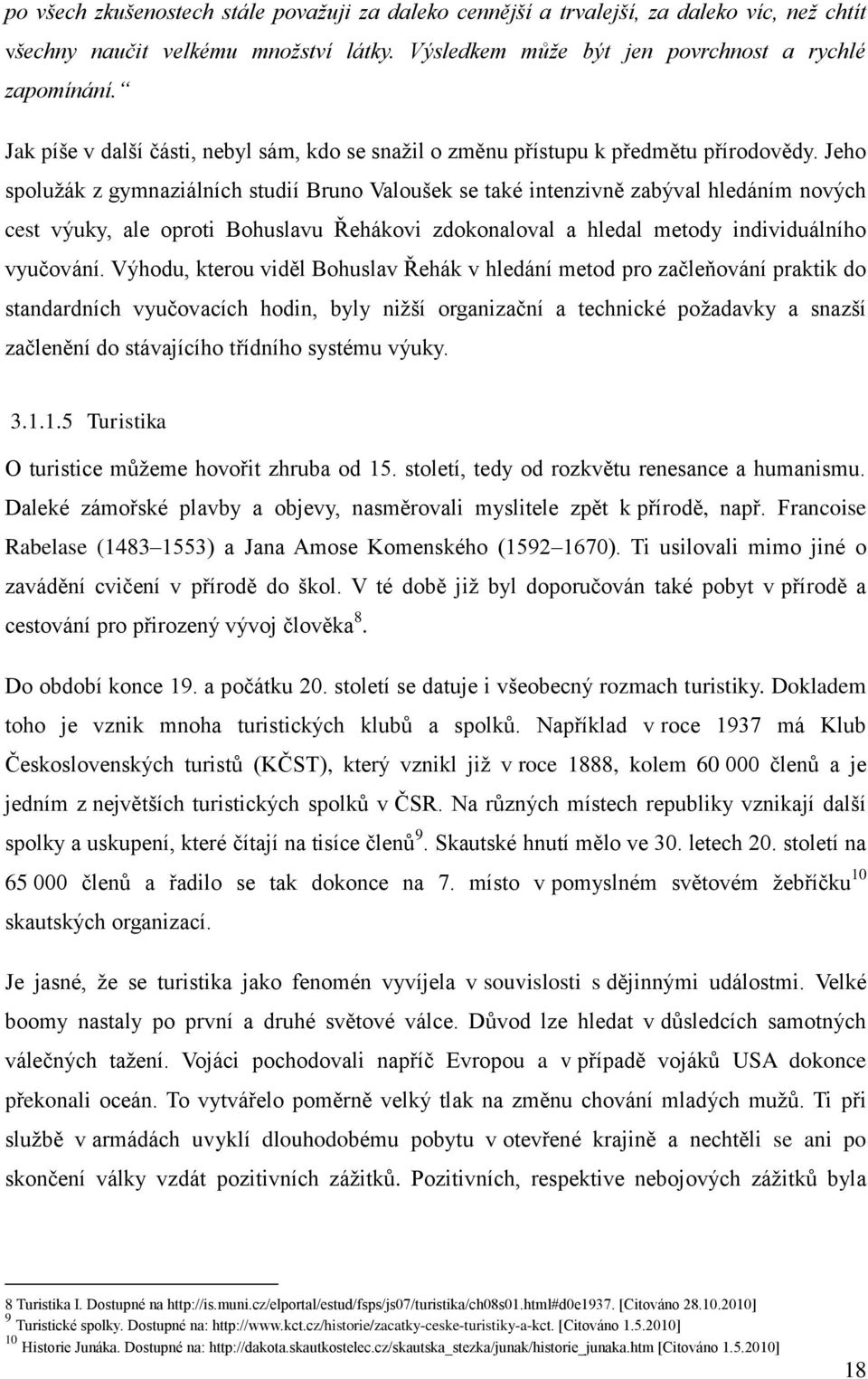 Jeho spoluţák z gymnaziálních studií Bruno Valoušek se také intenzivně zabýval hledáním nových cest výuky, ale oproti Bohuslavu Řehákovi zdokonaloval a hledal metody individuálního vyučování.