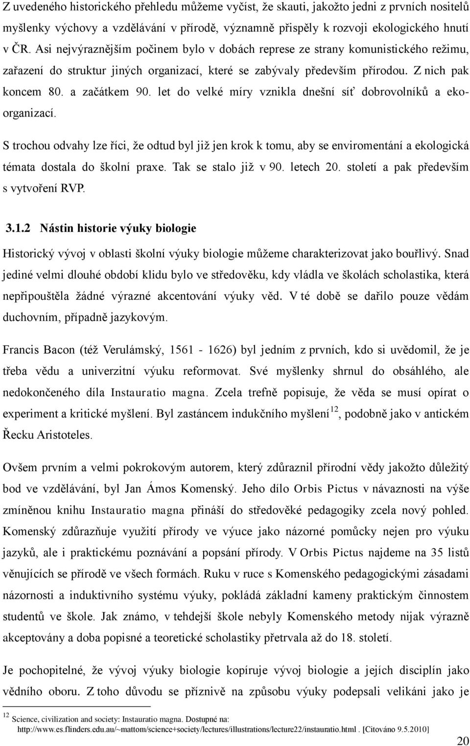 let do velké míry vznikla dnešní síť dobrovolníků a ekoorganizací. S trochou odvahy lze říci, ţe odtud byl jiţ jen krok k tomu, aby se enviromentání a ekologická témata dostala do školní praxe.