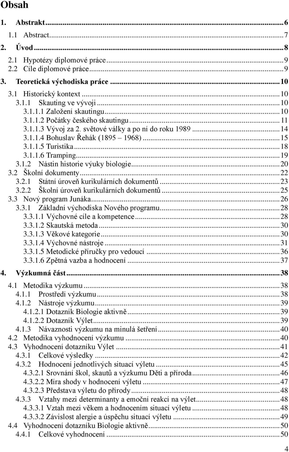 .. 18 3.1.1.6 Tramping... 19 3.1.2 Nástin historie výuky biologie... 20 3.2 Školní dokumenty... 22 3.2.1 Státní úroveň kurikulárních dokumentů... 23 3.2.2 Školní úroveň kurikulárních dokumentů... 25 3.