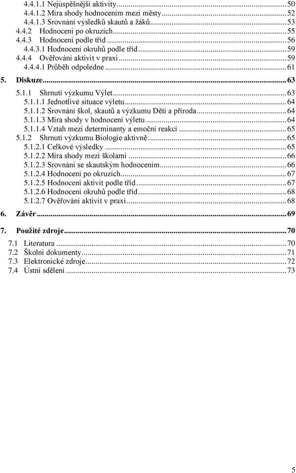 1.1.2 Srovnání škol, skautů a výzkumu Děti a příroda... 64 5.1.1.3 Míra shody v hodnocení výletu... 64 5.1.1.4 Vztah mezi determinanty a emoční reakcí... 65 5.1.2 Shrnutí výzkumu Biologie aktivně.