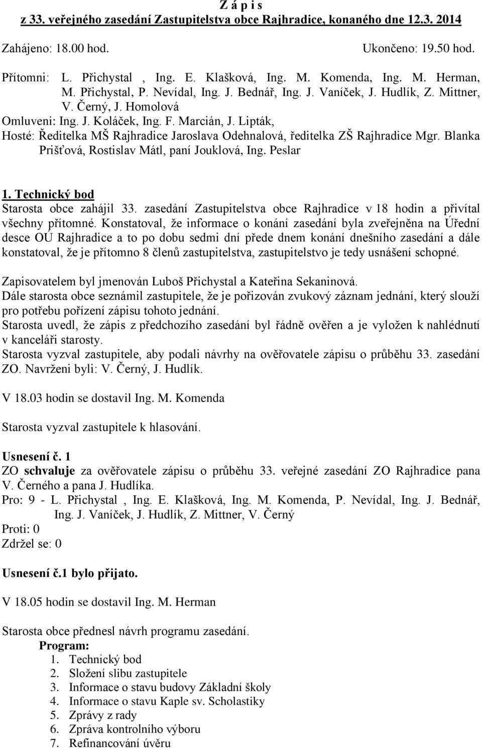 Lipták, Hosté: Ředitelka MŠ Rajhradice Jaroslava Odehnalová, ředitelka ZŠ Rajhradice Mgr. Blanka Prišťová, Rostislav Mátl, paní Jouklová, Ing. Peslar 1. Technický bod Starosta obce zahájil 33.